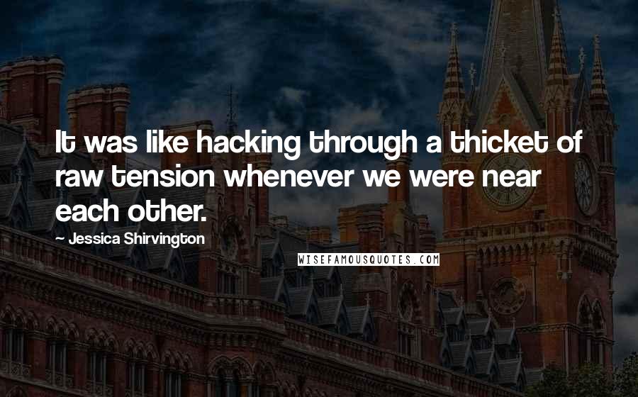 Jessica Shirvington Quotes: It was like hacking through a thicket of raw tension whenever we were near each other.