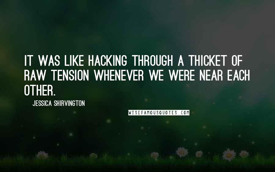 Jessica Shirvington Quotes: It was like hacking through a thicket of raw tension whenever we were near each other.