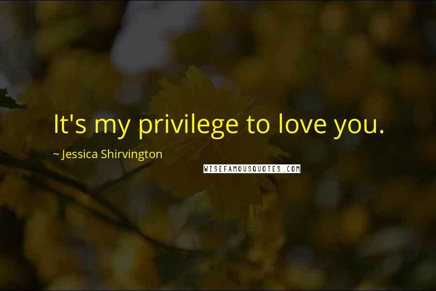 Jessica Shirvington Quotes: It's my privilege to love you.