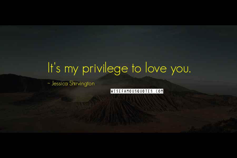 Jessica Shirvington Quotes: It's my privilege to love you.