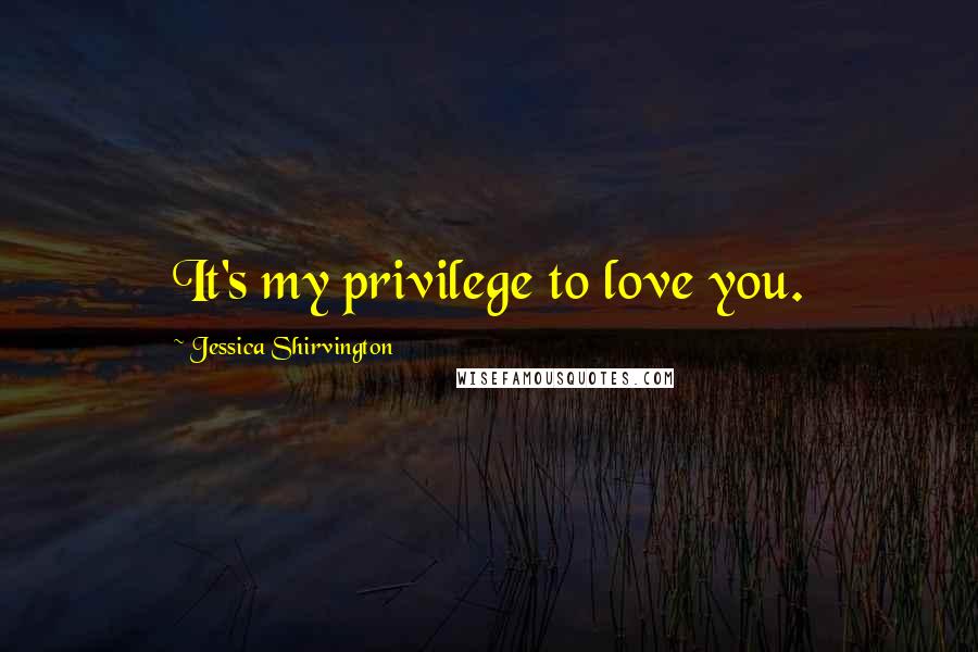 Jessica Shirvington Quotes: It's my privilege to love you.