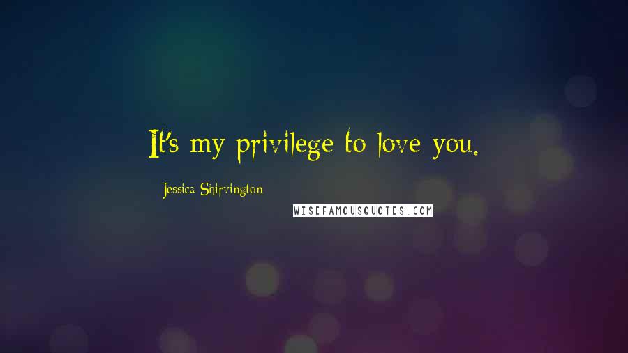 Jessica Shirvington Quotes: It's my privilege to love you.