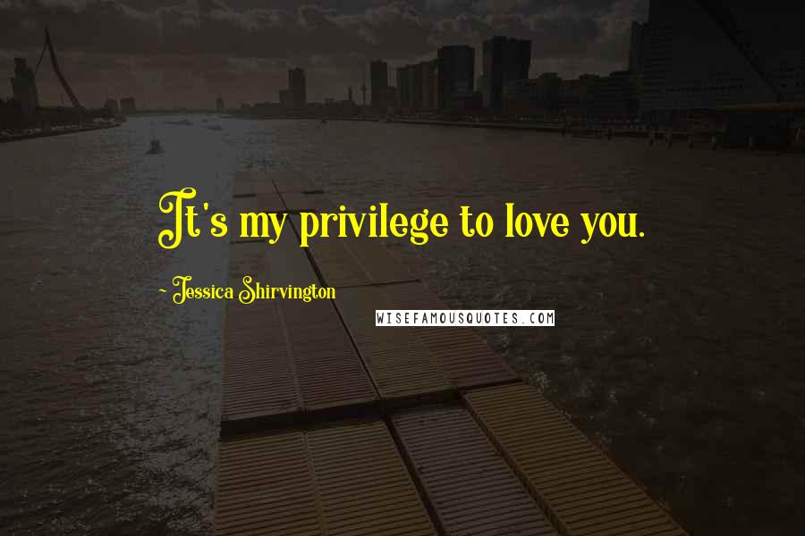 Jessica Shirvington Quotes: It's my privilege to love you.