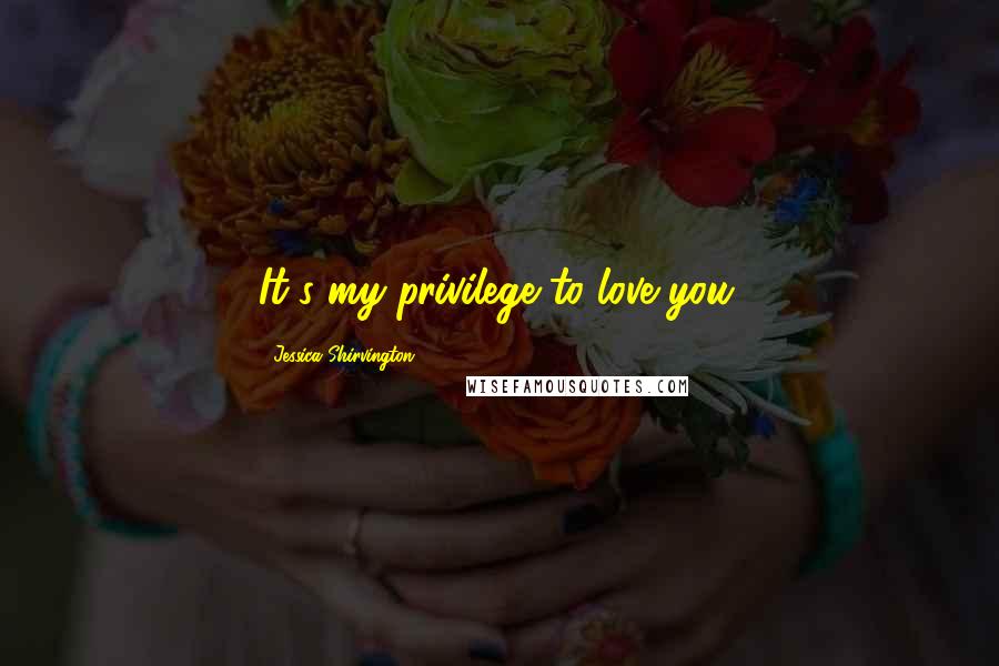 Jessica Shirvington Quotes: It's my privilege to love you.