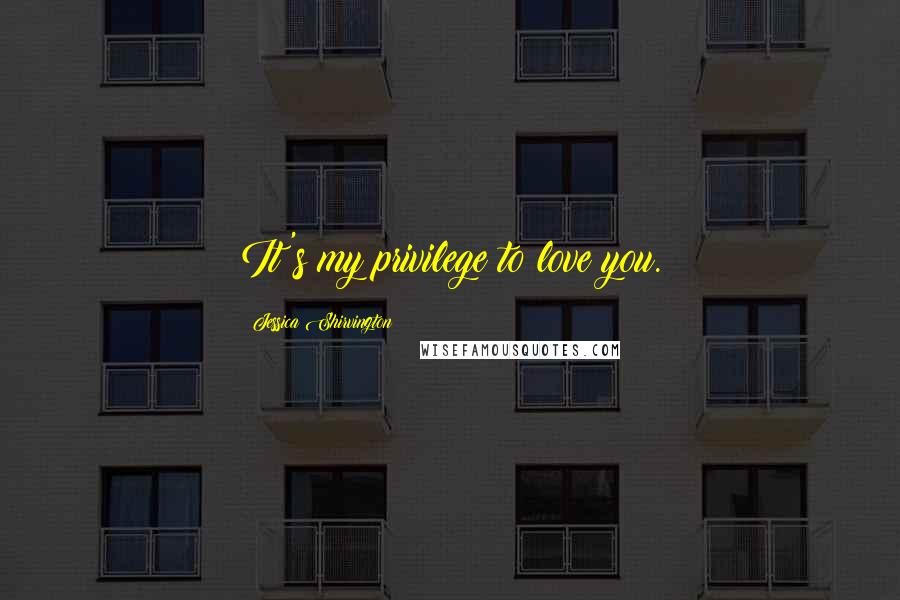 Jessica Shirvington Quotes: It's my privilege to love you.