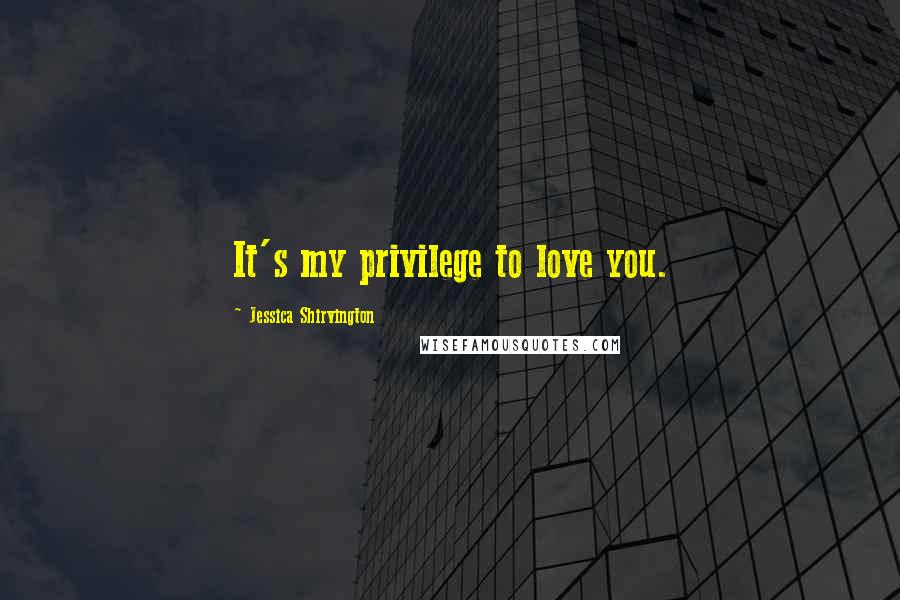 Jessica Shirvington Quotes: It's my privilege to love you.