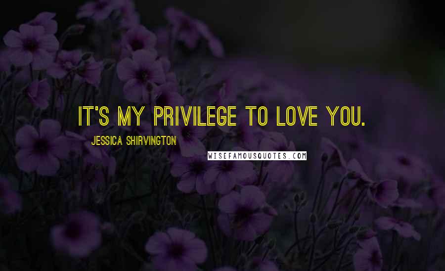 Jessica Shirvington Quotes: It's my privilege to love you.