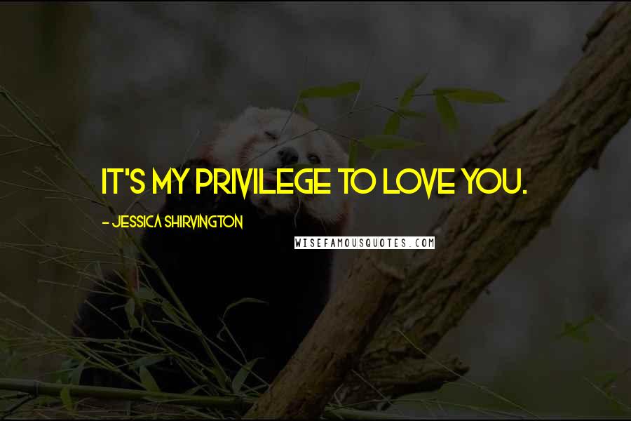 Jessica Shirvington Quotes: It's my privilege to love you.