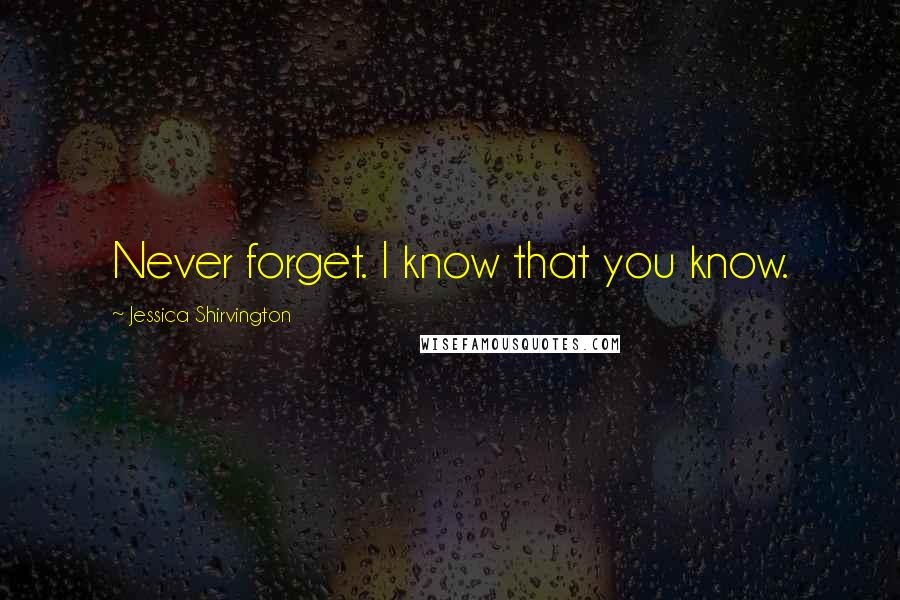 Jessica Shirvington Quotes: Never forget. I know that you know.
