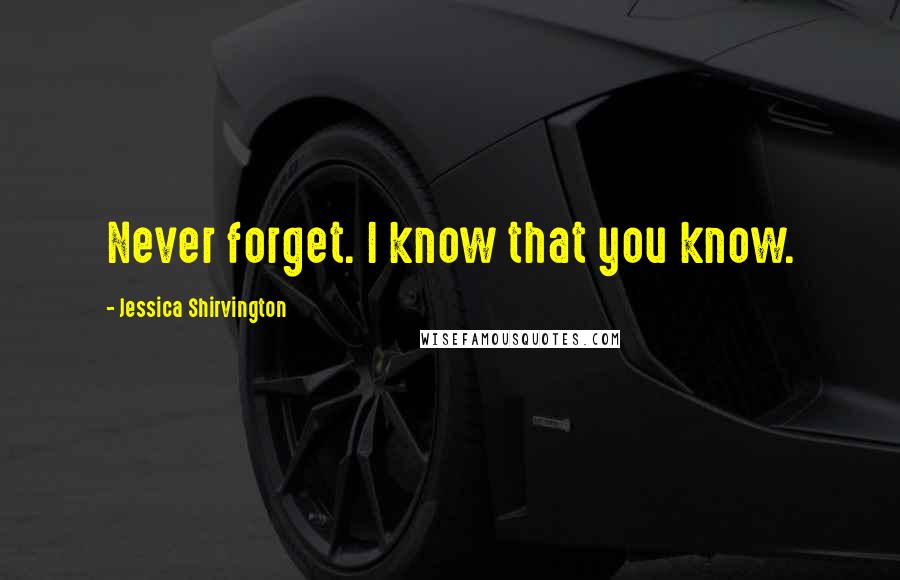 Jessica Shirvington Quotes: Never forget. I know that you know.