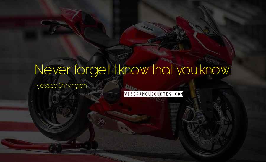 Jessica Shirvington Quotes: Never forget. I know that you know.