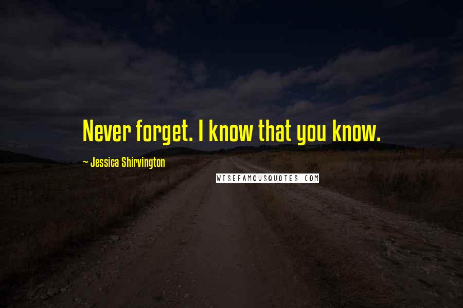 Jessica Shirvington Quotes: Never forget. I know that you know.
