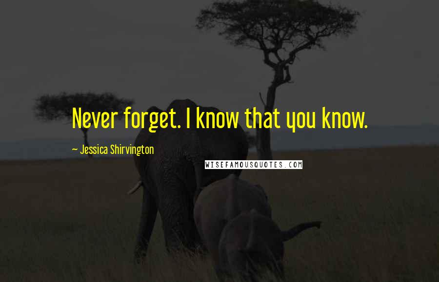 Jessica Shirvington Quotes: Never forget. I know that you know.