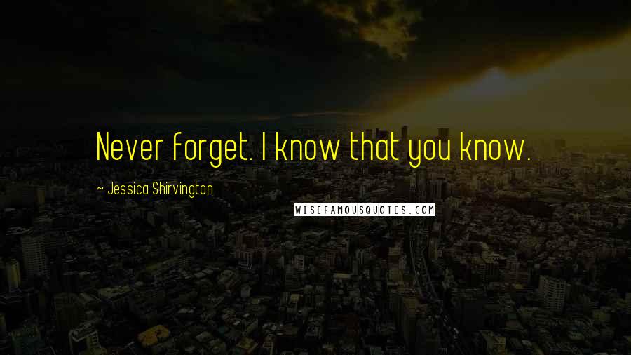 Jessica Shirvington Quotes: Never forget. I know that you know.