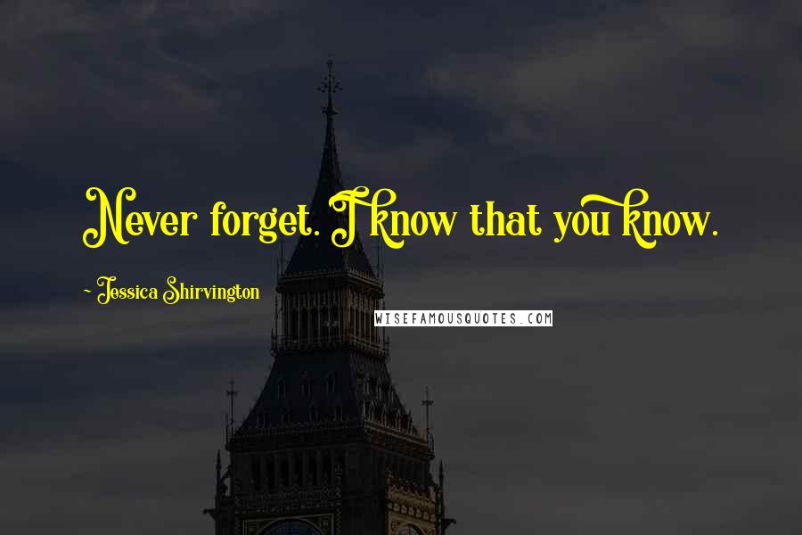 Jessica Shirvington Quotes: Never forget. I know that you know.