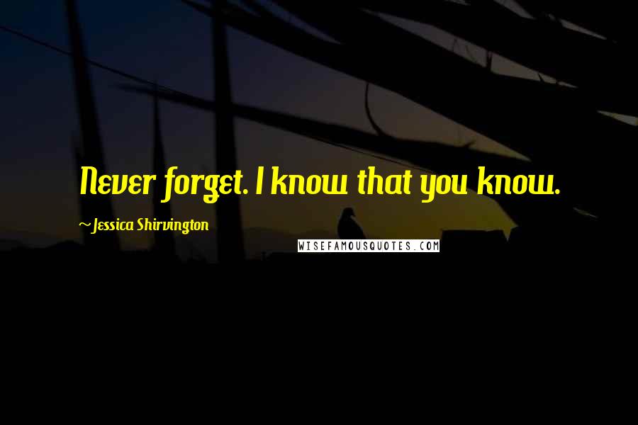 Jessica Shirvington Quotes: Never forget. I know that you know.