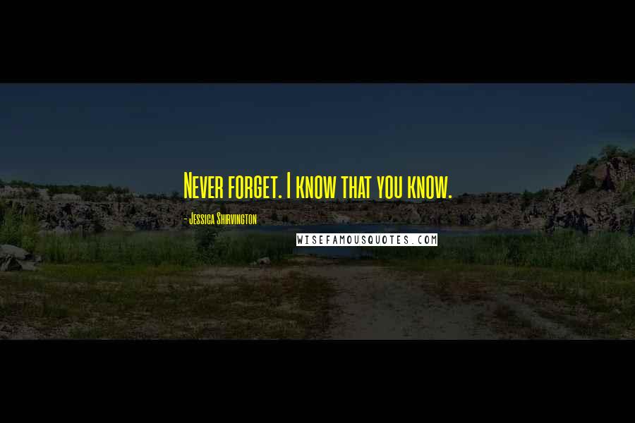 Jessica Shirvington Quotes: Never forget. I know that you know.