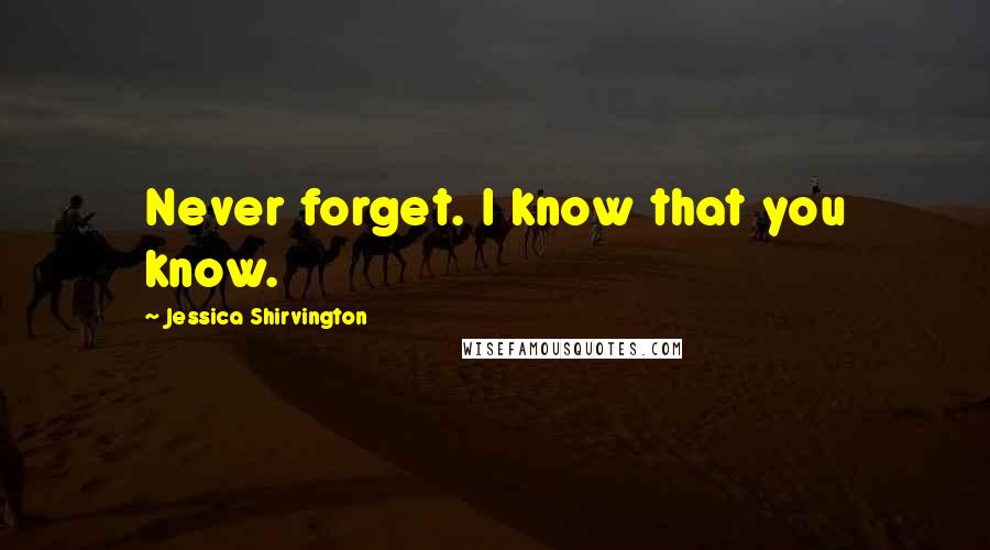 Jessica Shirvington Quotes: Never forget. I know that you know.