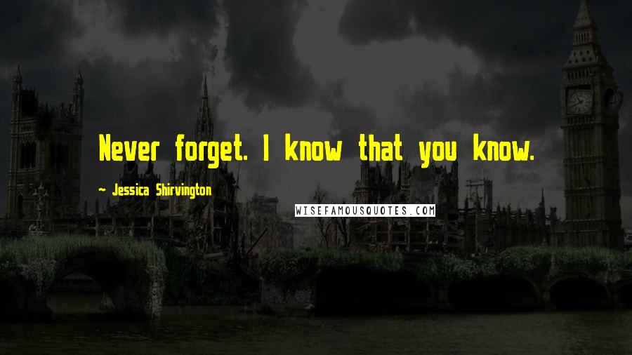 Jessica Shirvington Quotes: Never forget. I know that you know.
