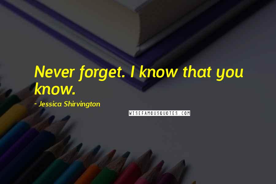Jessica Shirvington Quotes: Never forget. I know that you know.