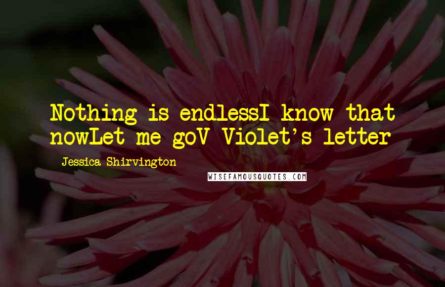 Jessica Shirvington Quotes: Nothing is endlessI know that nowLet me goV-Violet's letter