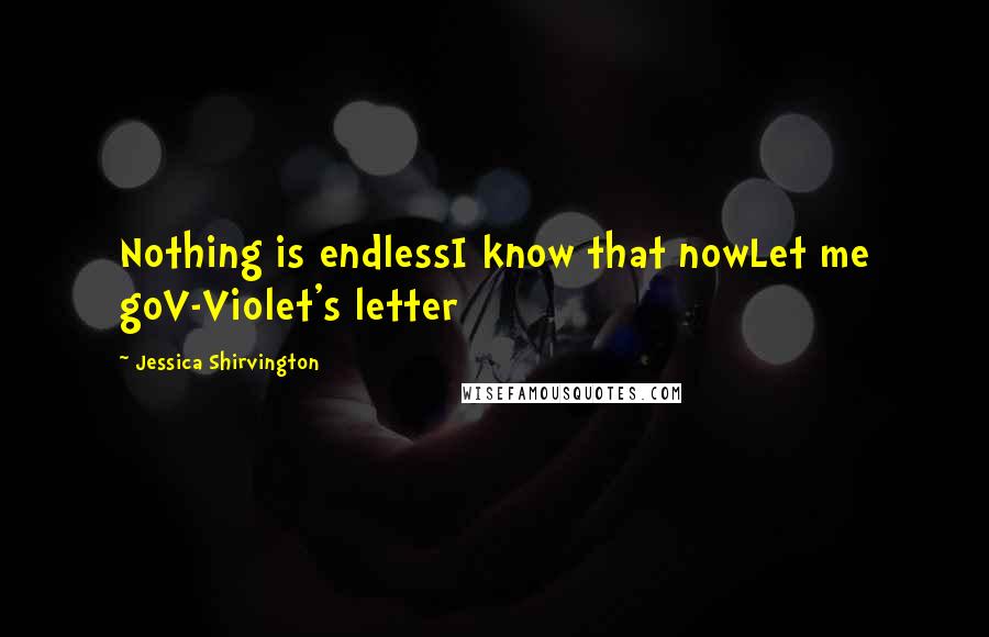 Jessica Shirvington Quotes: Nothing is endlessI know that nowLet me goV-Violet's letter