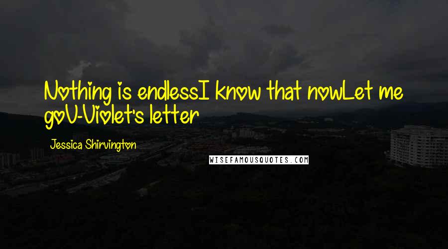 Jessica Shirvington Quotes: Nothing is endlessI know that nowLet me goV-Violet's letter