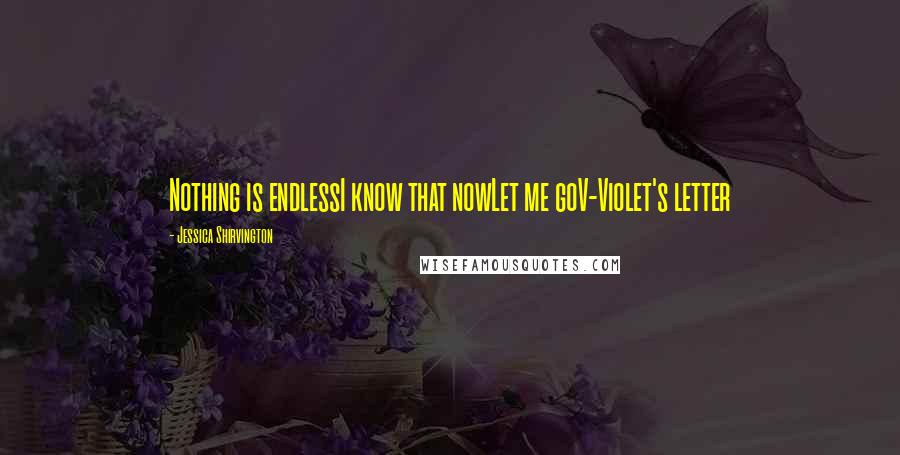 Jessica Shirvington Quotes: Nothing is endlessI know that nowLet me goV-Violet's letter