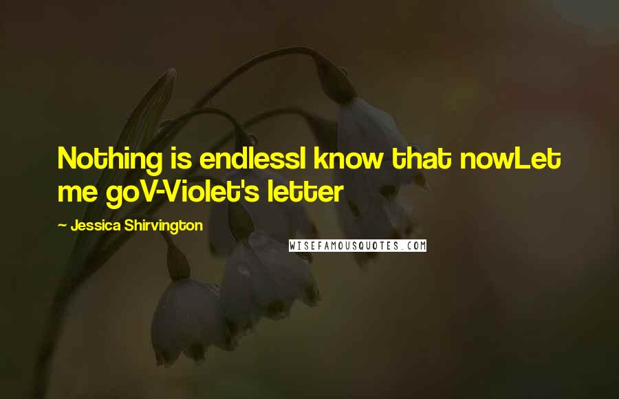 Jessica Shirvington Quotes: Nothing is endlessI know that nowLet me goV-Violet's letter