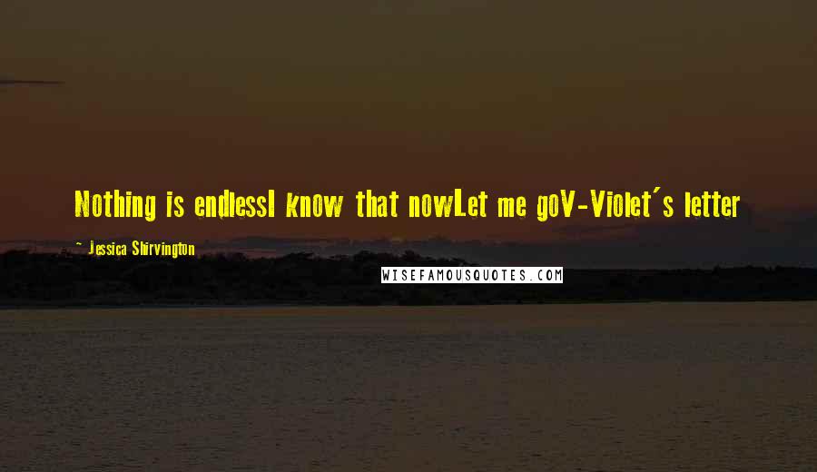 Jessica Shirvington Quotes: Nothing is endlessI know that nowLet me goV-Violet's letter