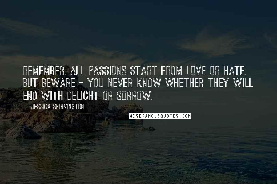 Jessica Shirvington Quotes: Remember, all passions start from love or hate. But beware - you never know whether they will end with delight or sorrow.