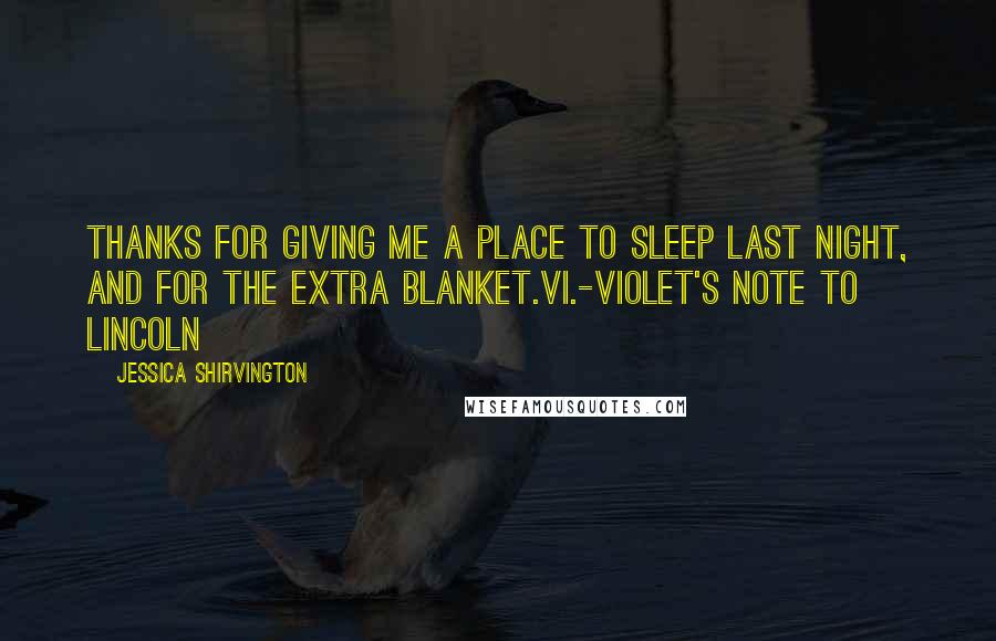 Jessica Shirvington Quotes: Thanks for giving me a place to sleep last night, and for the extra blanket.Vi.-Violet's note to Lincoln