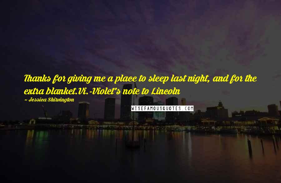 Jessica Shirvington Quotes: Thanks for giving me a place to sleep last night, and for the extra blanket.Vi.-Violet's note to Lincoln
