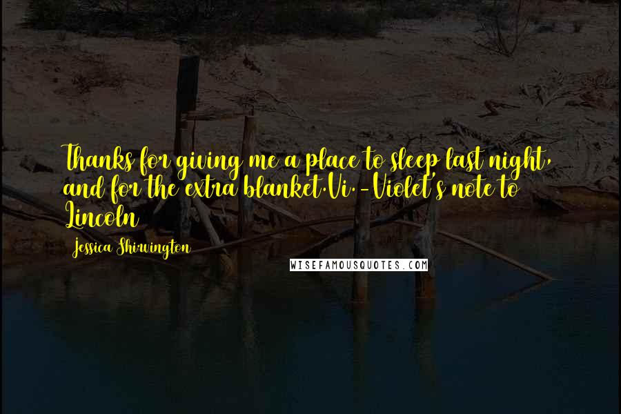 Jessica Shirvington Quotes: Thanks for giving me a place to sleep last night, and for the extra blanket.Vi.-Violet's note to Lincoln