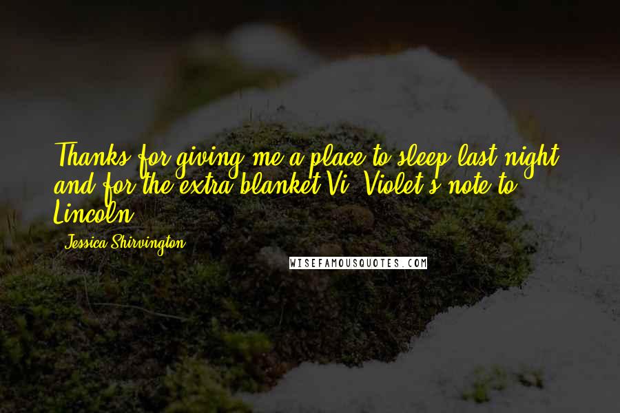 Jessica Shirvington Quotes: Thanks for giving me a place to sleep last night, and for the extra blanket.Vi.-Violet's note to Lincoln