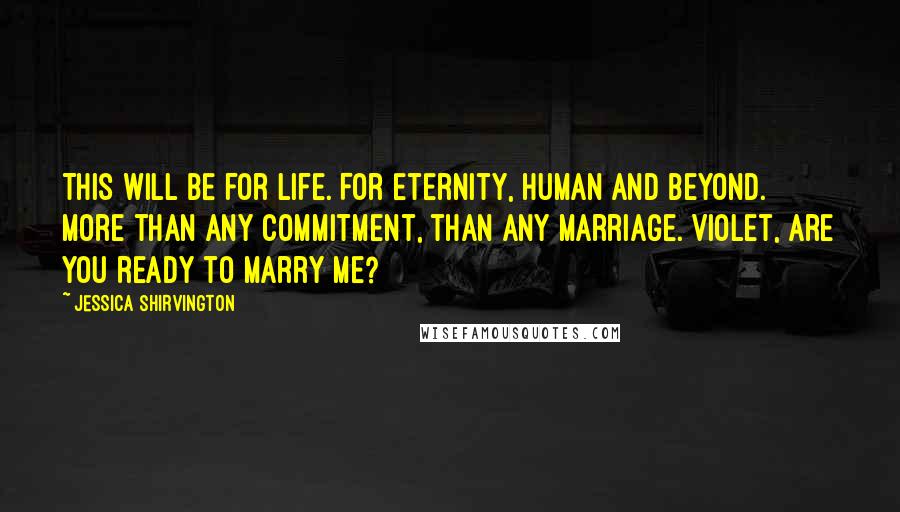 Jessica Shirvington Quotes: This will be for life. For eternity, human and beyond. More than any commitment, than any marriage. Violet, are you ready to marry me?