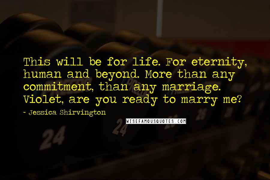 Jessica Shirvington Quotes: This will be for life. For eternity, human and beyond. More than any commitment, than any marriage. Violet, are you ready to marry me?