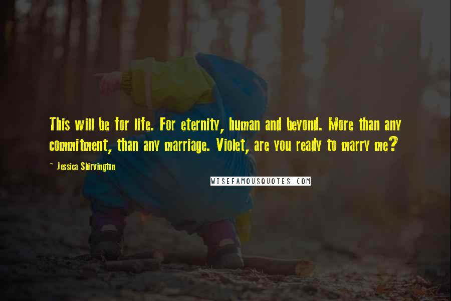 Jessica Shirvington Quotes: This will be for life. For eternity, human and beyond. More than any commitment, than any marriage. Violet, are you ready to marry me?