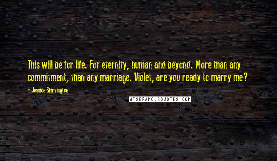 Jessica Shirvington Quotes: This will be for life. For eternity, human and beyond. More than any commitment, than any marriage. Violet, are you ready to marry me?