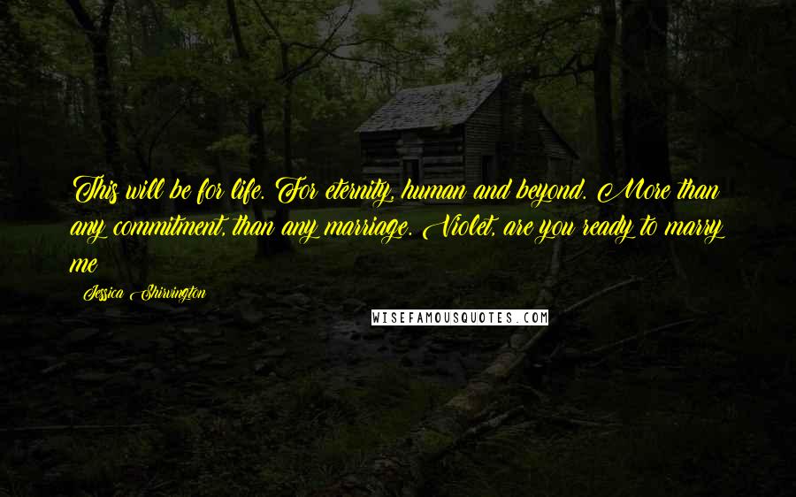 Jessica Shirvington Quotes: This will be for life. For eternity, human and beyond. More than any commitment, than any marriage. Violet, are you ready to marry me?
