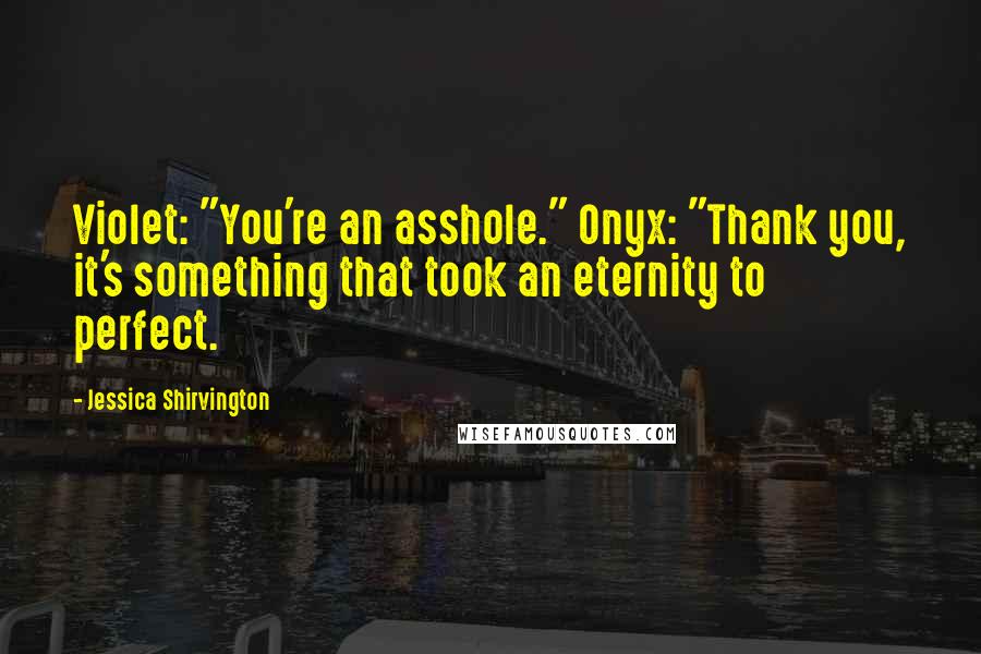 Jessica Shirvington Quotes: Violet: "You're an asshole." Onyx: "Thank you, it's something that took an eternity to perfect.