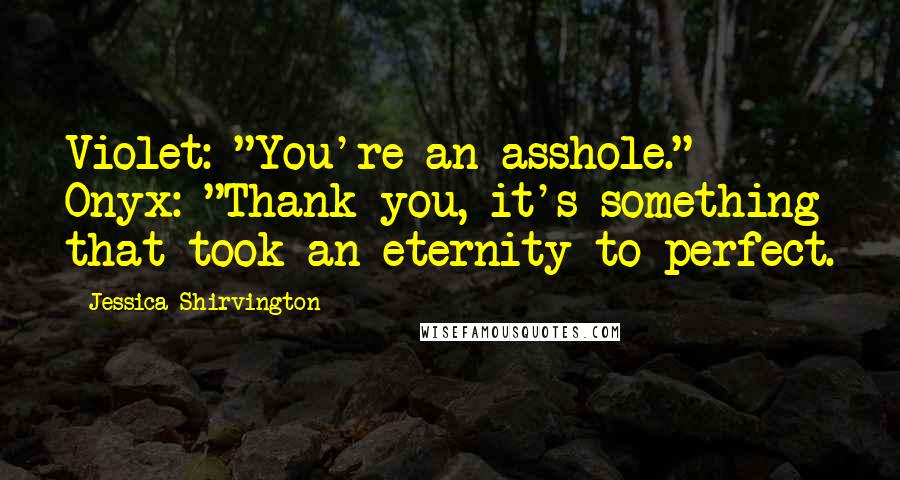 Jessica Shirvington Quotes: Violet: "You're an asshole." Onyx: "Thank you, it's something that took an eternity to perfect.