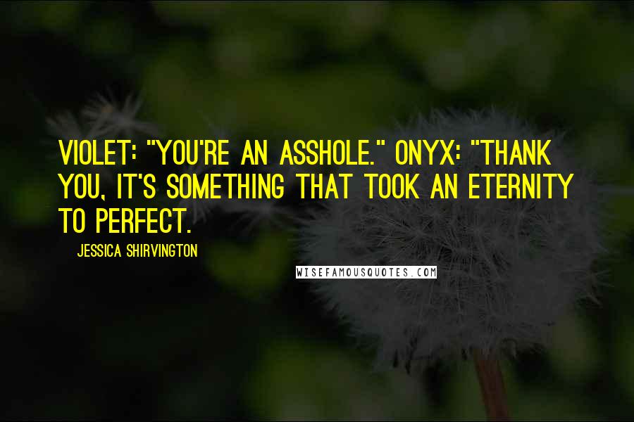 Jessica Shirvington Quotes: Violet: "You're an asshole." Onyx: "Thank you, it's something that took an eternity to perfect.