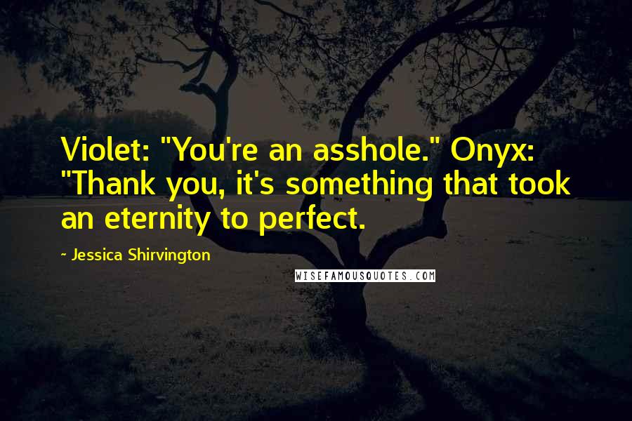 Jessica Shirvington Quotes: Violet: "You're an asshole." Onyx: "Thank you, it's something that took an eternity to perfect.