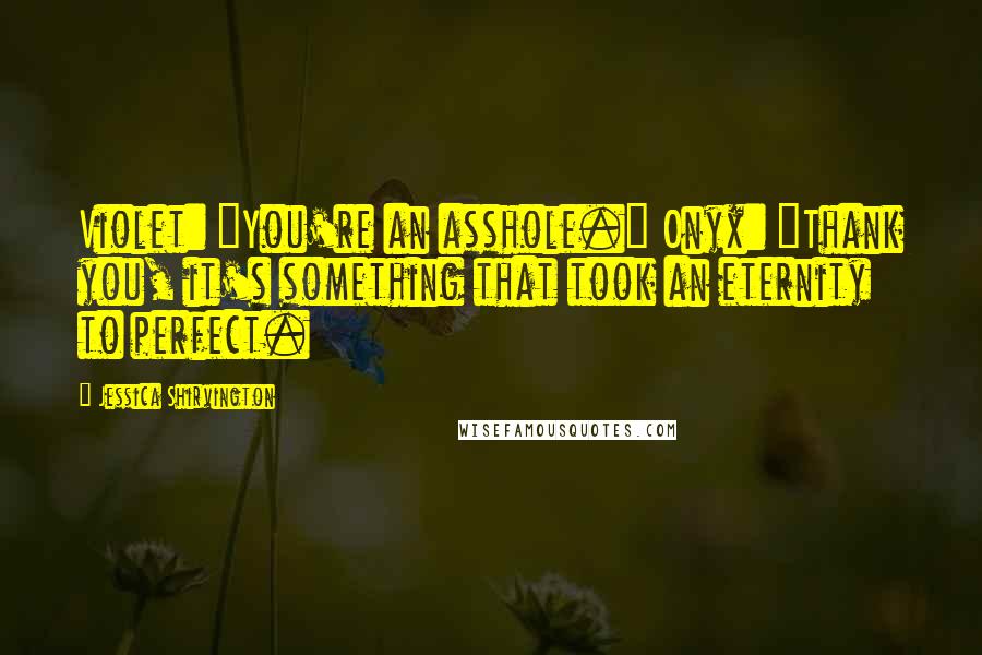 Jessica Shirvington Quotes: Violet: "You're an asshole." Onyx: "Thank you, it's something that took an eternity to perfect.