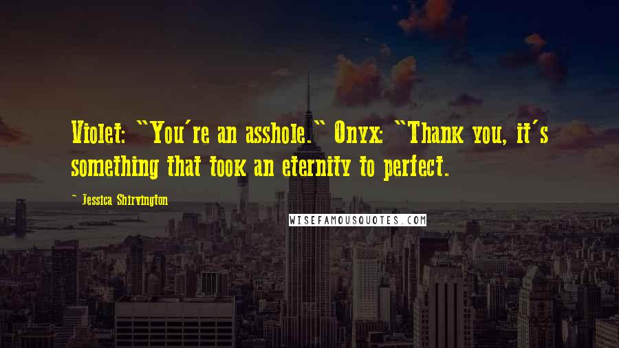 Jessica Shirvington Quotes: Violet: "You're an asshole." Onyx: "Thank you, it's something that took an eternity to perfect.