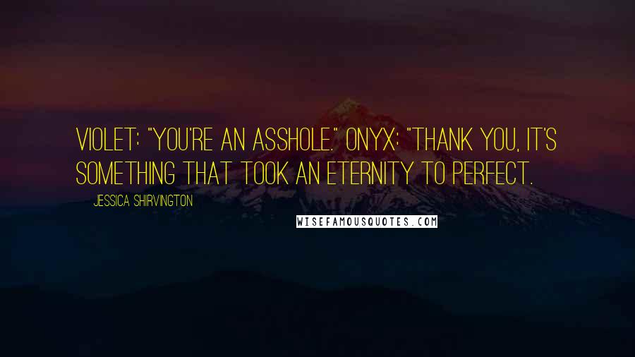 Jessica Shirvington Quotes: Violet: "You're an asshole." Onyx: "Thank you, it's something that took an eternity to perfect.