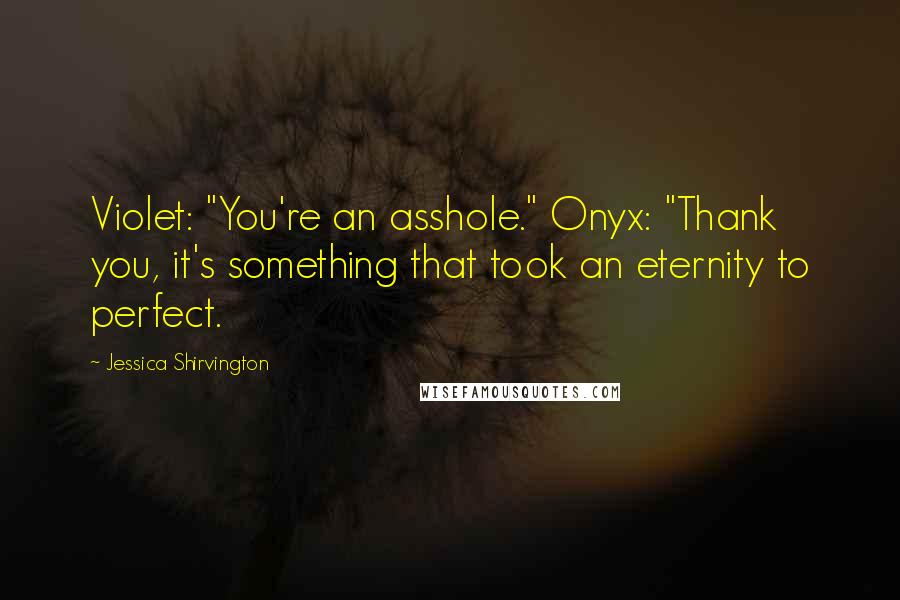 Jessica Shirvington Quotes: Violet: "You're an asshole." Onyx: "Thank you, it's something that took an eternity to perfect.