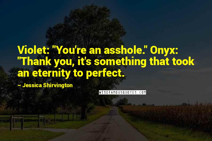 Jessica Shirvington Quotes: Violet: "You're an asshole." Onyx: "Thank you, it's something that took an eternity to perfect.