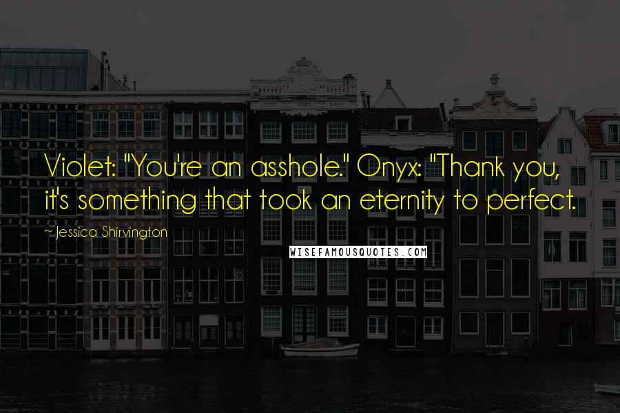 Jessica Shirvington Quotes: Violet: "You're an asshole." Onyx: "Thank you, it's something that took an eternity to perfect.